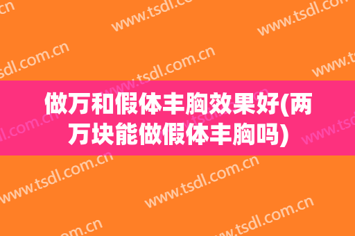 做万和假体丰胸效果好(两万块能做假体丰胸吗)