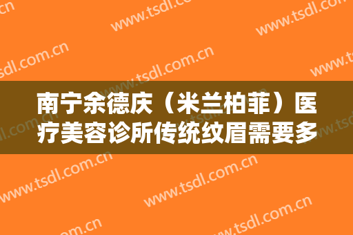 南宁余德庆（米兰柏菲）医疗美容诊所传统纹眉需要多少钱?需要多久恢复?