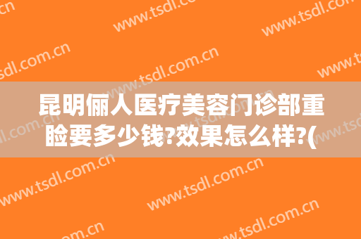 昆明俪人医疗美容门诊部重睑要多少钱?效果怎么样?(俪人医疗美容医院)