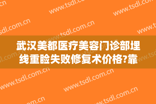 武汉美都医疗美容门诊部埋线重睑失败修复术价格?靠谱吗?(美容院埋线减肥)