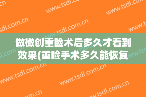 做微创重睑术后多久才看到效果(重睑手术多久能恢复)