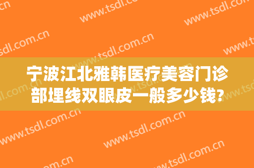 宁波江北雅韩医疗美容门诊部埋线双眼皮一般多少钱?多长时间恢复?(宁波韩美整形美容医院怎么样)