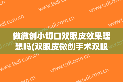 做微创小切口双眼皮效果理想吗(双眼皮微创手术双眼皮手术怎么样)