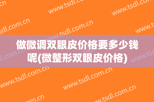 做微调双眼皮价格要多少钱呢(微整形双眼皮价格)