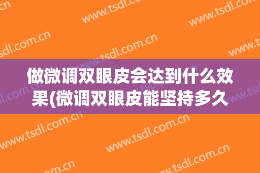 做微调双眼皮会达到什么效果(微调双眼皮能坚持多久)