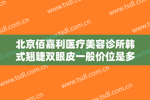 北京佰嘉利医疗美容诊所韩式翘睫双眼皮一般价位是多少费用?贵不贵?