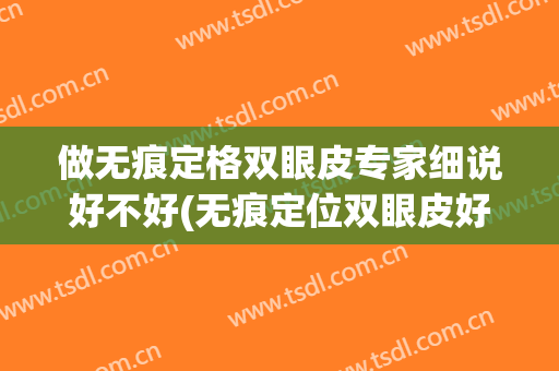 做无痕定格双眼皮专家细说好不好(无痕定位双眼皮好吗)