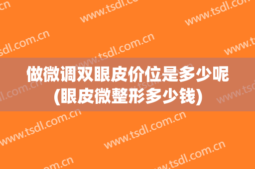 做微调双眼皮价位是多少呢(眼皮微整形多少钱)
