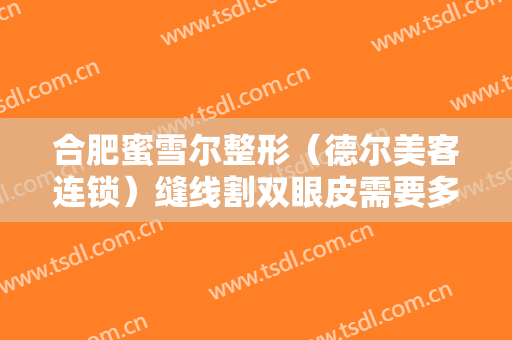 合肥蜜雪尔整形（德尔美客连锁）缝线割双眼皮需要多少费用?怎么样?