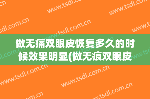 做无痛双眼皮恢复多久的时候效果明显(做无痕双眼皮要多久)