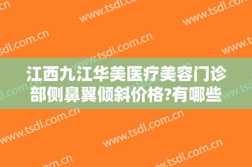 江西九江华美医疗美容门诊部侧鼻翼倾斜价格?有哪些优势?