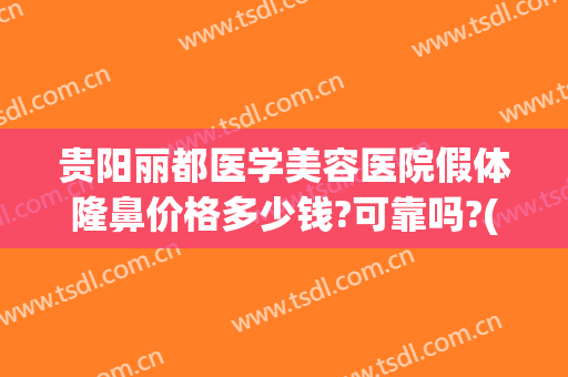 贵阳丽都医学美容医院假体隆鼻价格多少钱?可靠吗?(贵阳丽都整形美容医院官网)