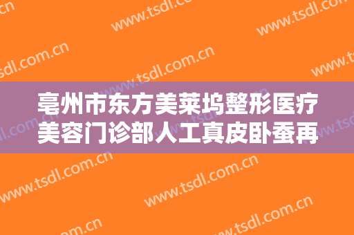 亳州市东方美莱坞整形医疗美容门诊部人工真皮卧蚕再造价格多少钱?多长时间恢复?