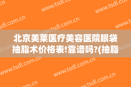 北京美莱医疗美容医院眼袋抽脂术价格表!靠谱吗?(抽脂祛眼袋医院)