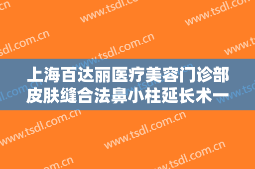 上海百达丽医疗美容门诊部皮肤缝合法鼻小柱延长术一般多少钱?需要多久恢复?