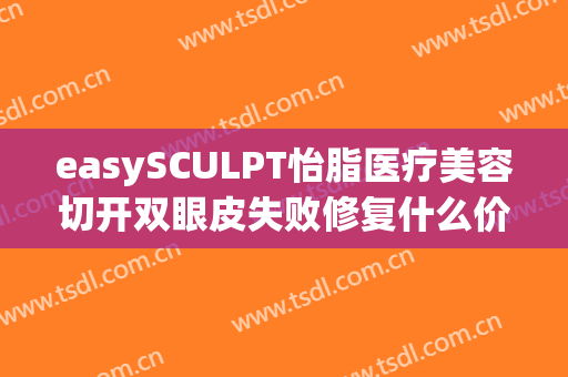 easySCULPT怡脂医疗美容切开双眼皮失败修复什么价格?效果怎么样?