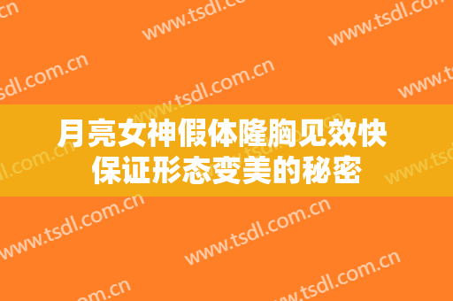 月亮女神假体隆胸见效快 保证形态变美的秘密