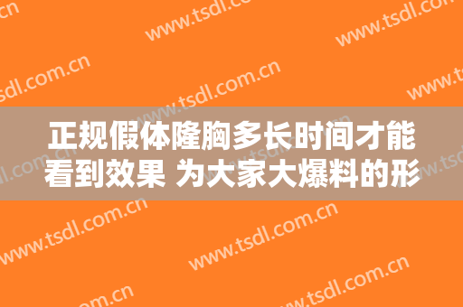 正规假体隆胸多长时间才能看到效果 为大家大爆料的形态