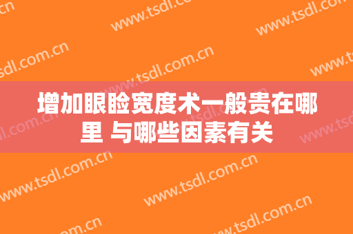 增加眼睑宽度术一般贵在哪里 与哪些因素有关