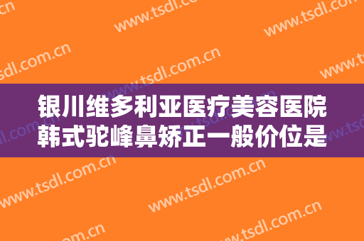 银川维多利亚医疗美容医院韩式驼峰鼻矫正一般价位是多少?效果怎么样?