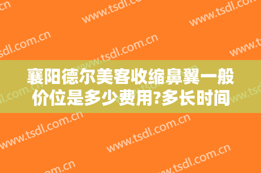 襄阳德尔美客收缩鼻翼一般价位是多少费用?多长时间恢复?