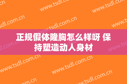 正规假体隆胸怎么样呀 保持塑造动人身材