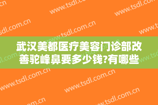 武汉美都医疗美容门诊部改善驼峰鼻要多少钱?有哪些优势?