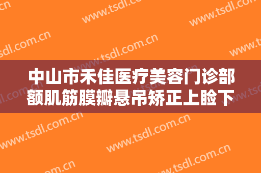 中山市禾佳医疗美容门诊部额肌筋膜瓣悬吊矫正上睑下垂需要多少费用?需要多久恢复?