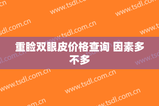 重睑双眼皮价格查询 因素多不多