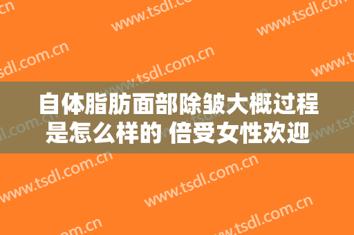 自体脂肪面部除皱大概过程是怎么样的 倍受女性欢迎