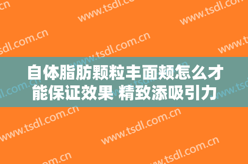 自体脂肪颗粒丰面颊怎么才能保证效果 精致添吸引力