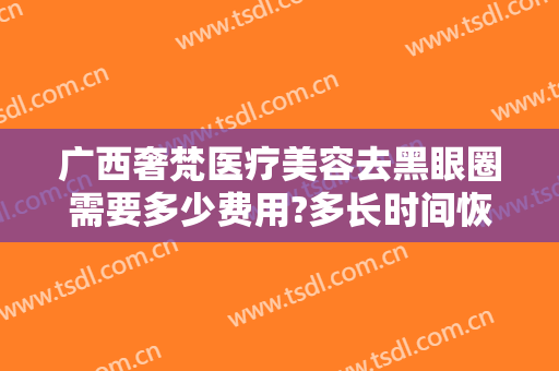 广西奢梵医疗美容去黑眼圈需要多少费用?多长时间恢复?