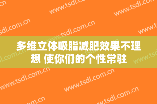 多维立体吸脂减肥效果不理想 使你们的个性常驻