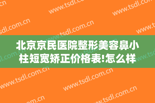 北京京民医院整形美容鼻小柱短宽矫正价格表!怎么样?(鼻小柱整形费用)