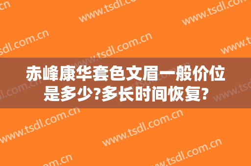 赤峰康华套色文眉一般价位是多少?多长时间恢复?