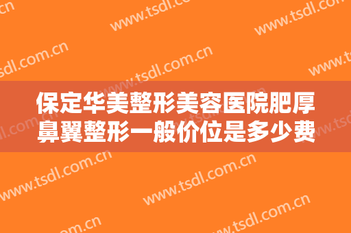 保定华美整形美容医院肥厚鼻翼整形一般价位是多少费用?需要多久恢复?