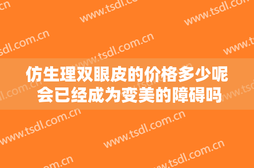 仿生理双眼皮的价格多少呢 会已经成为变美的障碍吗
