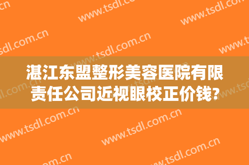 湛江东盟整形美容医院有限责任公司近视眼校正价钱?贵不贵?(湛江东盟整形医院怎么样)