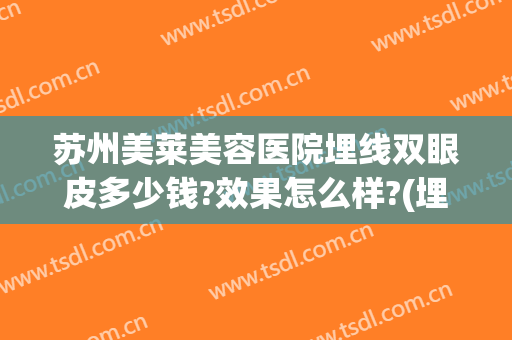 苏州美莱美容医院埋线双眼皮多少钱?效果怎么样?(埋眼线双眼皮多少钱)