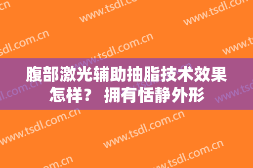 腹部激光辅助抽脂技术效果怎样？ 拥有恬静外形