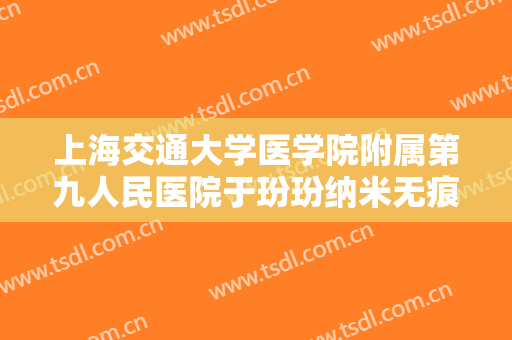 上海交通大学医学院附属第九人民医院于玢玢纳米无痕双眼皮需要多少钱?效果怎么样?