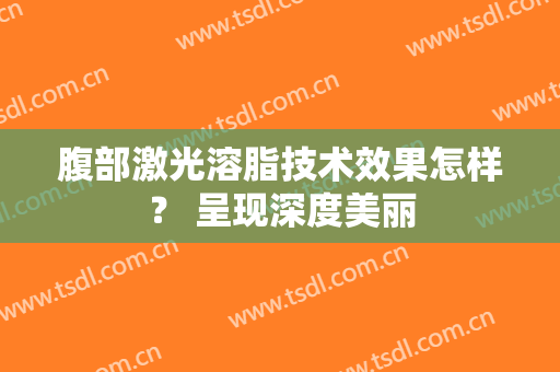 腹部激光溶脂技术效果怎样？ 呈现深度美丽