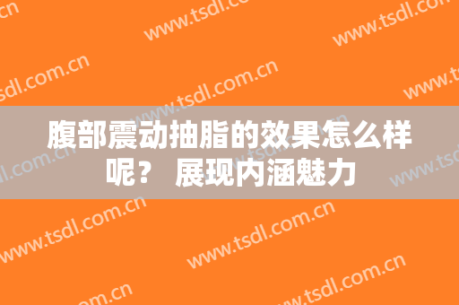 腹部震动抽脂的效果怎么样呢？ 展现内涵魅力