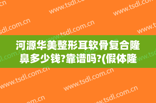 河源华美整形耳软骨复合隆鼻多少钱?靠谱吗?(假体隆鼻加耳软骨多少钱)