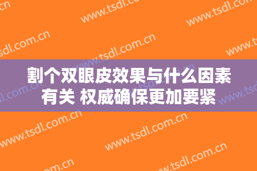 割个双眼皮效果与什么因素有关 权威确保更加要紧