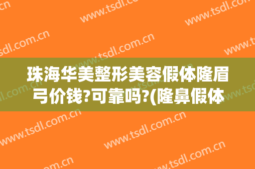 珠海华美整形美容假体隆眉弓价钱?可靠吗?(隆鼻假体)