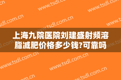上海九院医院刘建盛射频溶脂减肥价格多少钱?可靠吗?