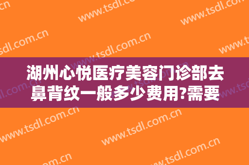 湖州心悦医疗美容门诊部去鼻背纹一般多少费用?需要多久恢复?