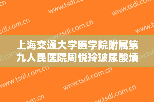 上海交通大学医学院附属第九人民医院周悦玲玻尿酸填充去法令纹要多少钱?怎么样?