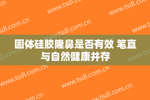 固体硅胶隆鼻是否有效 笔直与自然健康并存